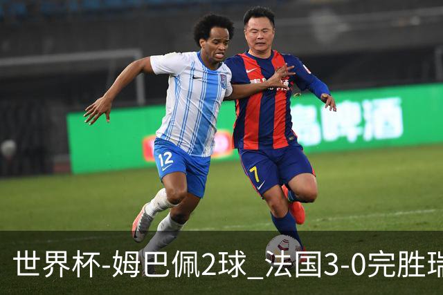 世界杯-姆巴佩2球 法国3-0完胜瑞典将战巴拉圭