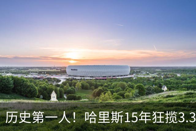 历史第一人！哈里斯15年狂揽3.31亿💰生涯0次全明星/最佳阵容