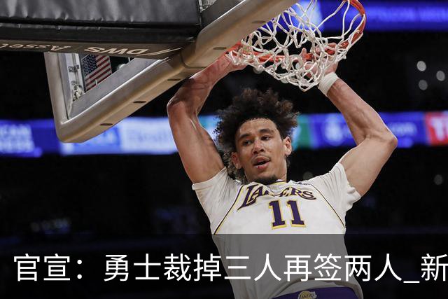 官宣：勇士裁掉三人再签两人 新签身高180后卫