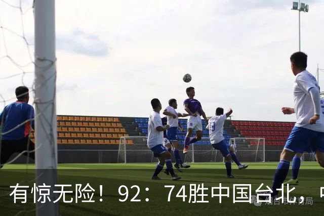 有惊无险！92：74胜中国台北，中国男篮晋级世预赛第二阶段