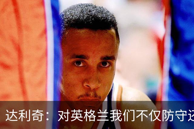 达利奇：对英格兰我们不仅防守还会进攻 之前两届的成功已是历史
