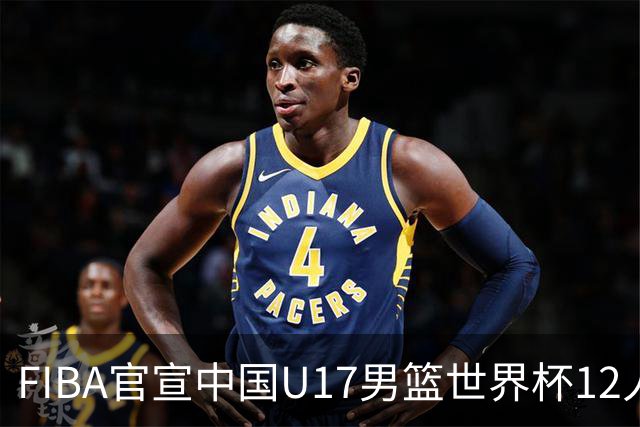 FIBA官宣中国U17男篮世界杯12人名单：四字新星张懿赵杰领衔